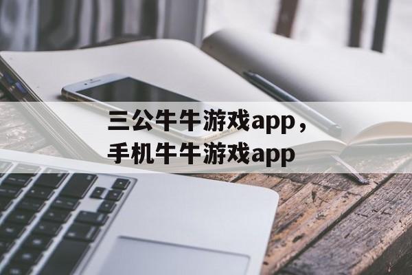 三公牛牛游戏app，手机牛牛游戏app