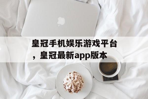 皇冠手机娱乐游戏平台，皇冠最新app版本