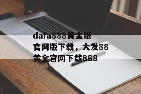 dafa888黄金版官网版下载，大发88黄金官网下载888