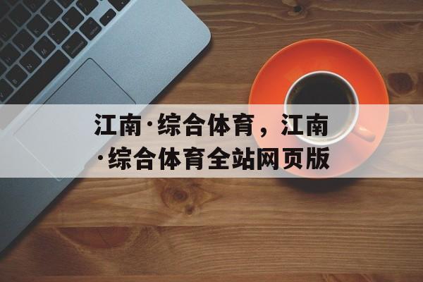 江南·综合体育，江南·综合体育全站网页版